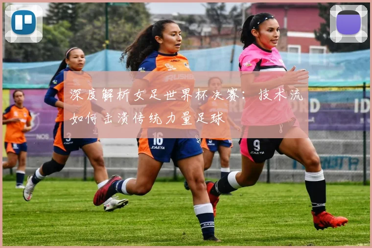 深度解析女足世界杯决赛：技术流如何击溃传统力量足球