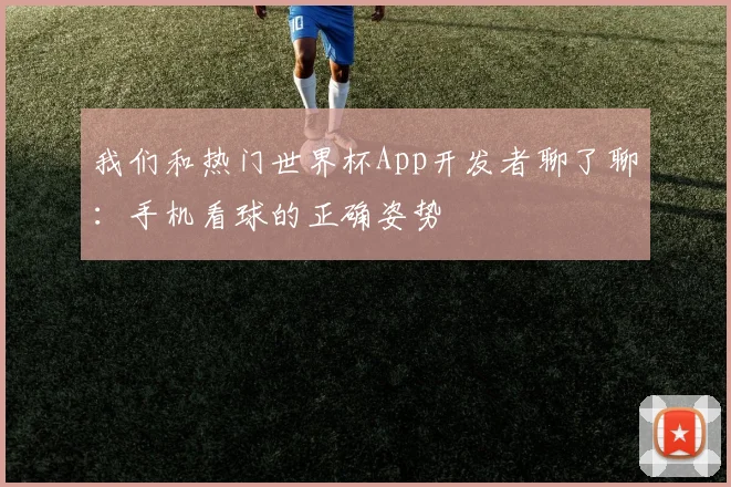 我们和热门世界杯App开发者聊了聊：手机看球的正确姿势