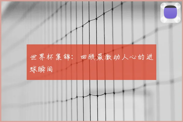 世界杯集锦：回顾最激动人心的进球瞬间