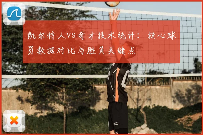 凯尔特人vs奇才技术统计：核心球员数据对比与胜负关键点
