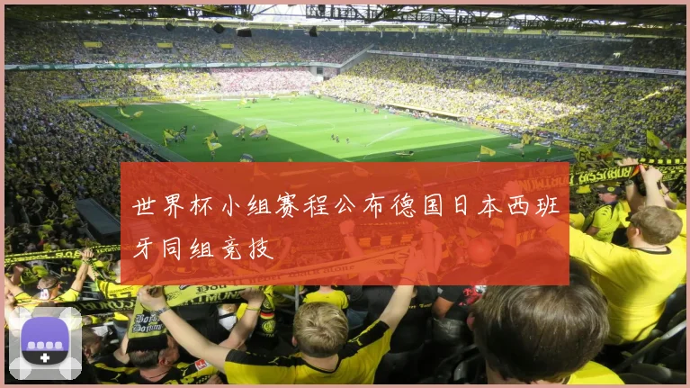 世界杯小组赛程公布德国日本西班牙同组竞技