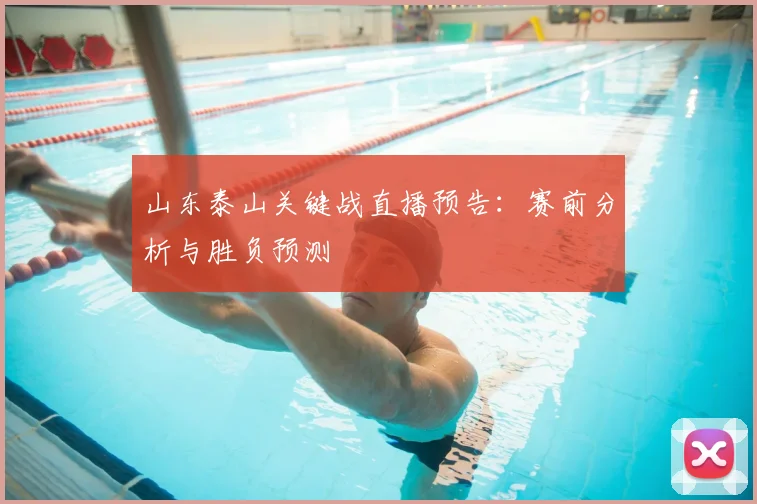 山东泰山关键战直播预告：赛前分析与胜负预测