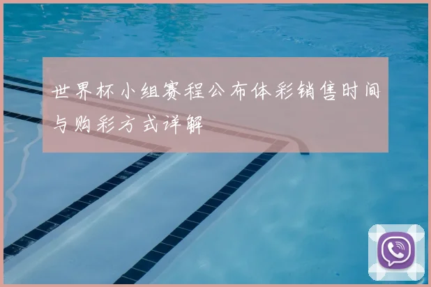 世界杯小组赛程公布体彩销售时间与购彩方式详解