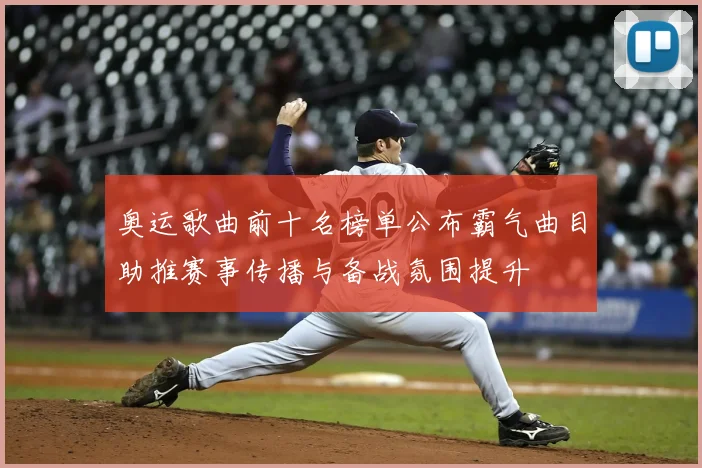 奥运歌曲前十名榜单公布霸气曲目助推赛事传播与备战氛围提升