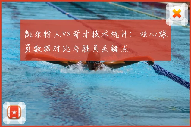 凯尔特人vs奇才技术统计：核心球员数据对比与胜负关键点