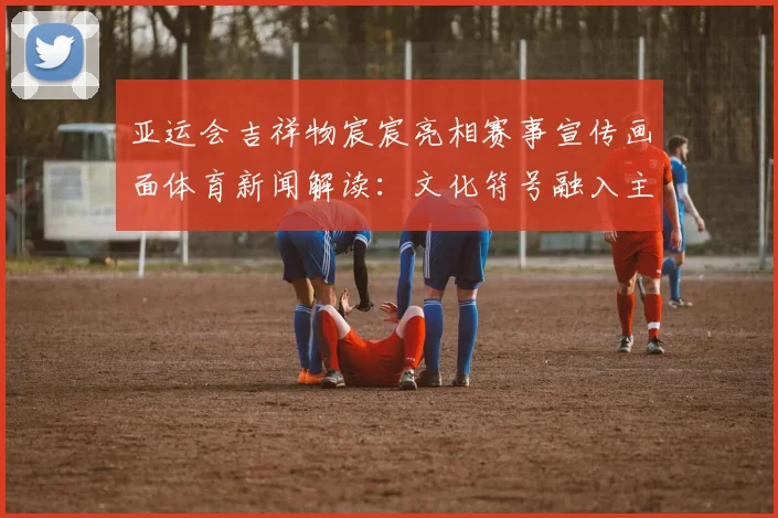 亚运会吉祥物宸宸亮相赛事宣传画面体育新闻解读：文化符号融入主题活动