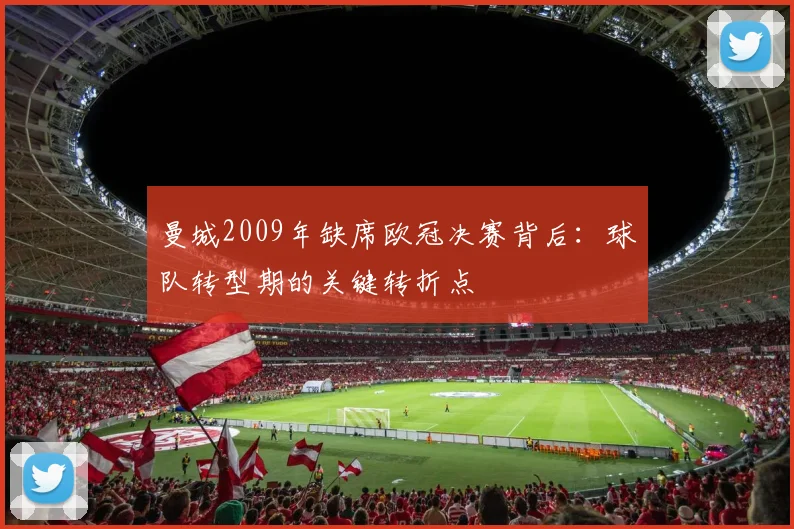 曼城2009年缺席欧冠决赛背后：球队转型期的关键转折点