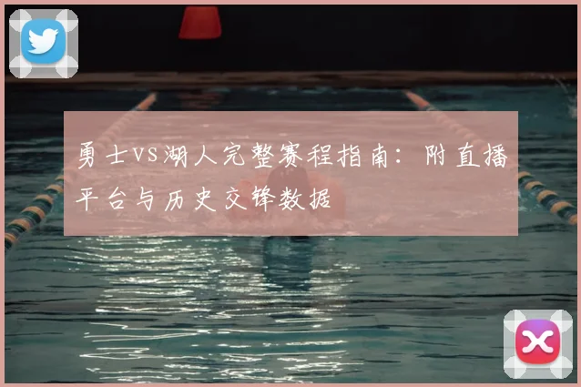 勇士vs湖人完整赛程指南：附直播平台与历史交锋数据