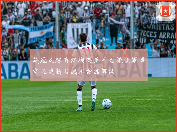 英冠足球直播线观看平台聚焦赛事实况更新与战术数据解读