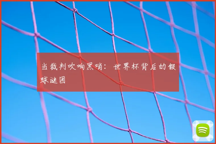 当裁判吹响黑哨：世界杯背后的假球谜团