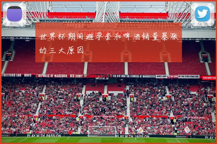 世界杯期间避孕套和啤酒销量暴涨的三大原因