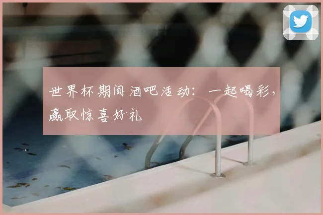 世界杯期间酒吧活动：一起喝彩，赢取惊喜好礼