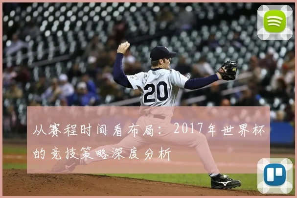 从赛程时间看布局：2017年世界杯的竞技策略深度分析