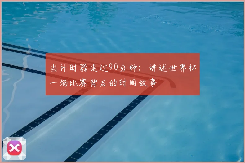 当计时器走过90分钟：讲述世界杯一场比赛背后的时间故事