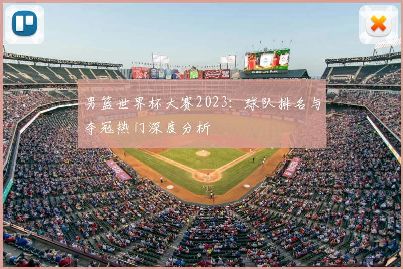 男篮世界杯大赛2023：球队排名与夺冠热门深度分析