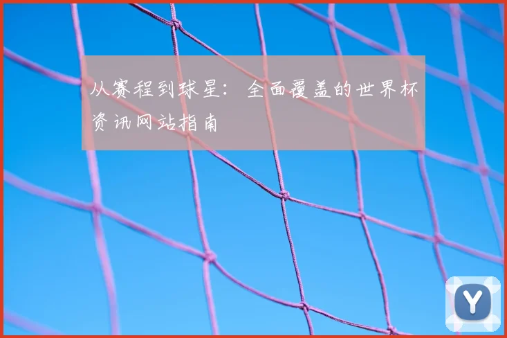 从赛程到球星：全面覆盖的世界杯资讯网站指南