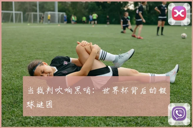 当裁判吹响黑哨：世界杯背后的假球谜团